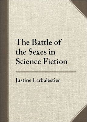 The Battle of the Sexes in Science Fiction by Justine Larbalestier