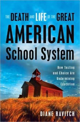 The Death and Life of the Great American School System, by Diane Ravitch