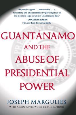 Guantánamo and the Abuse of Presidential Power, by Joseph Margulies